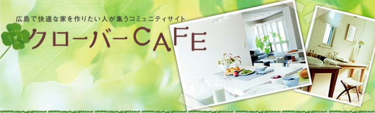 広島で快適な家を作りたい人が集うコミュニティーサイトクローバーCAFE