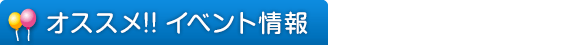 オススメ!! イベント情報