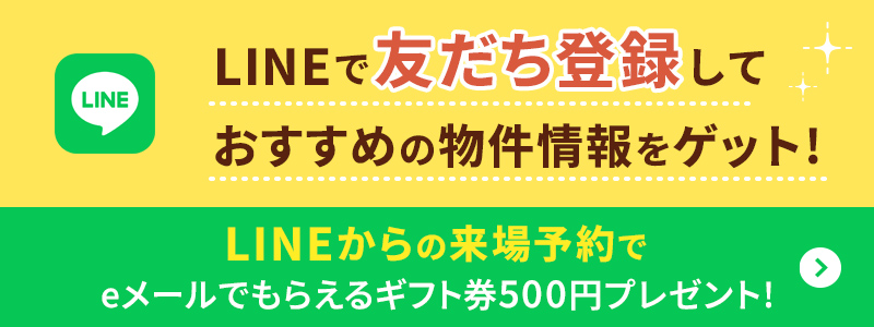 LINEで友だち登録しておすすめの物件情報をゲット！ LINEからの来場予約でeメールでもらえるギフト券500円プレゼント！