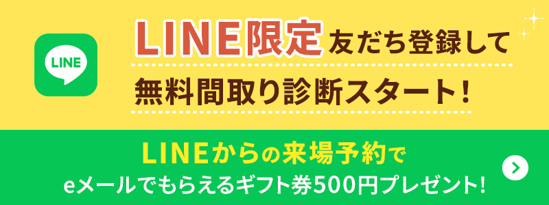 LINE限定友だち登録して無料間取り診断スタート！ LINEからの来場予約でeメールでもらえるギフト券500円プレゼント！