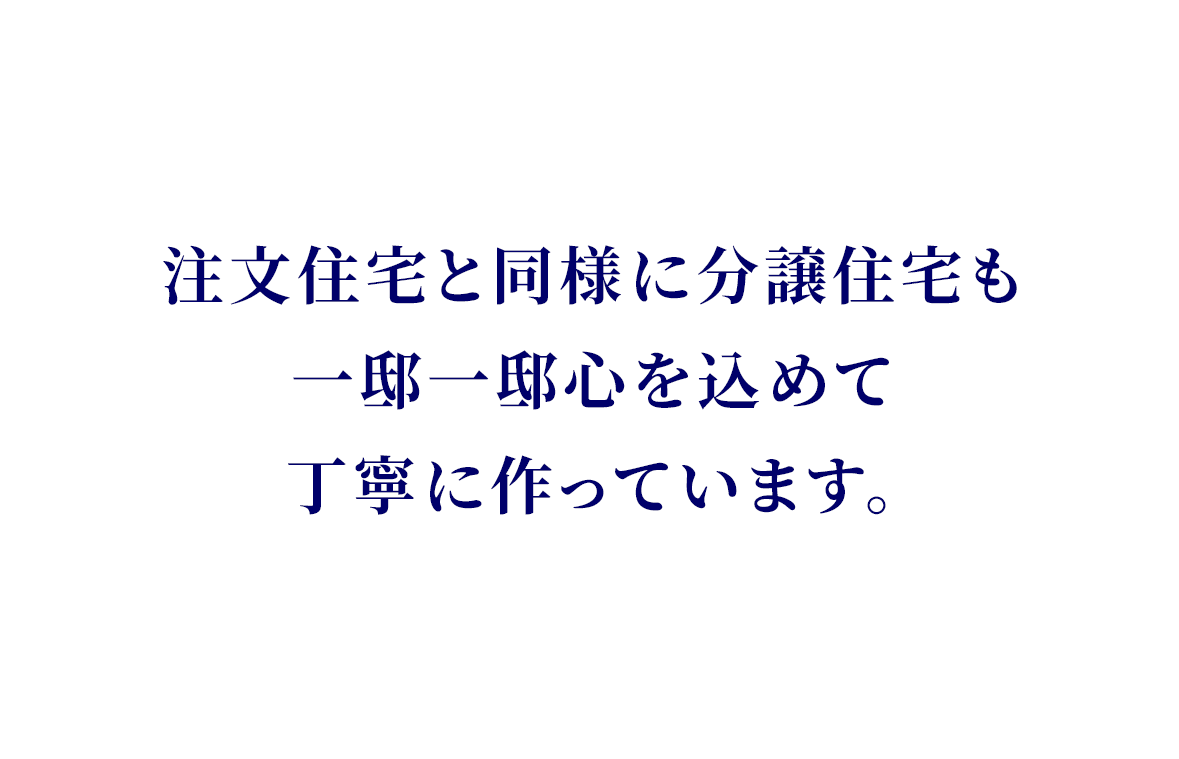 注文住宅と同様に分譲住宅も一邸一邸心を込めて丁寧に作っています。