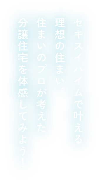 セキスイハイムで叶える理想の住まい。住まいのプロが考えた分譲住宅を体感してみよう！