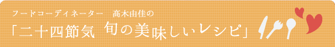 フードコーディネーター 髙木由佳の「二十四節気 旬の美味しいレシピ」