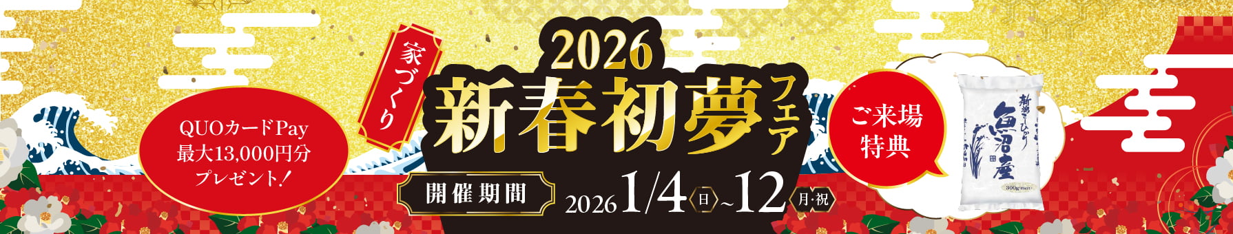 家づくり 2026年新春初夢フェア 開催期間 2026 1/4(日)～1/12(月・祝) ご来場特典:魚沼産新潟こしひかり