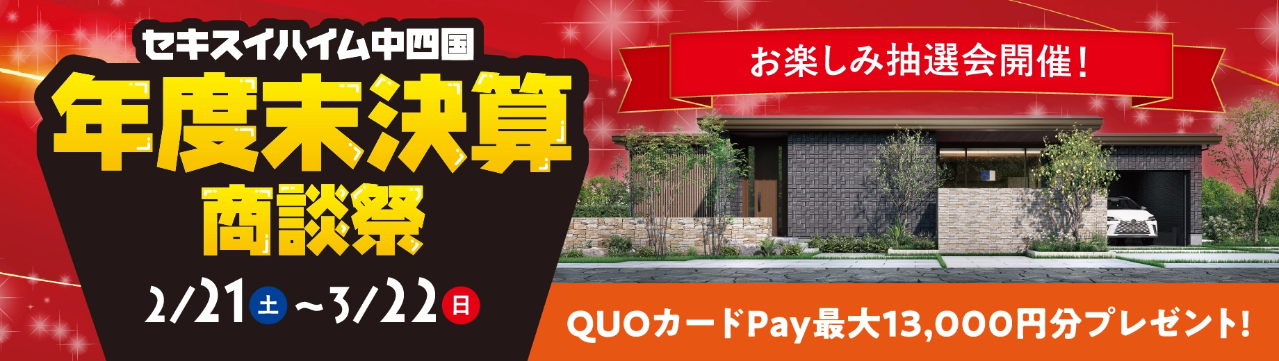 セキスイハイム中四国 年度末決算商談祭 2/21(土)~3/22(日) お楽しみ抽選会開催！ QUOカードPay最大13,000円分プレゼント!