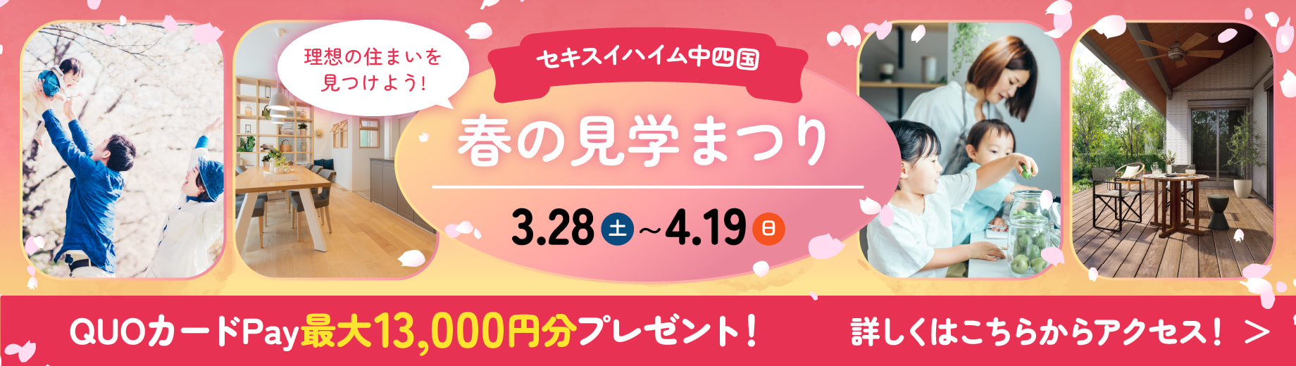 理想の住まいを見つけよう！ セキスイハイム中四国 春の見学まつり 3/28(土)~4/19(日)  QUOカードPay最大13,000円分プレゼント! 詳しくはこちらからアクセス！
