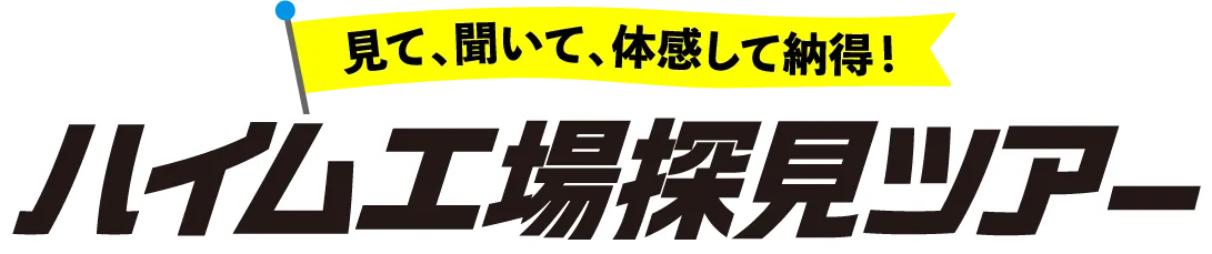見て、聞いて、体感して納得！ハイム工場探見ツアー