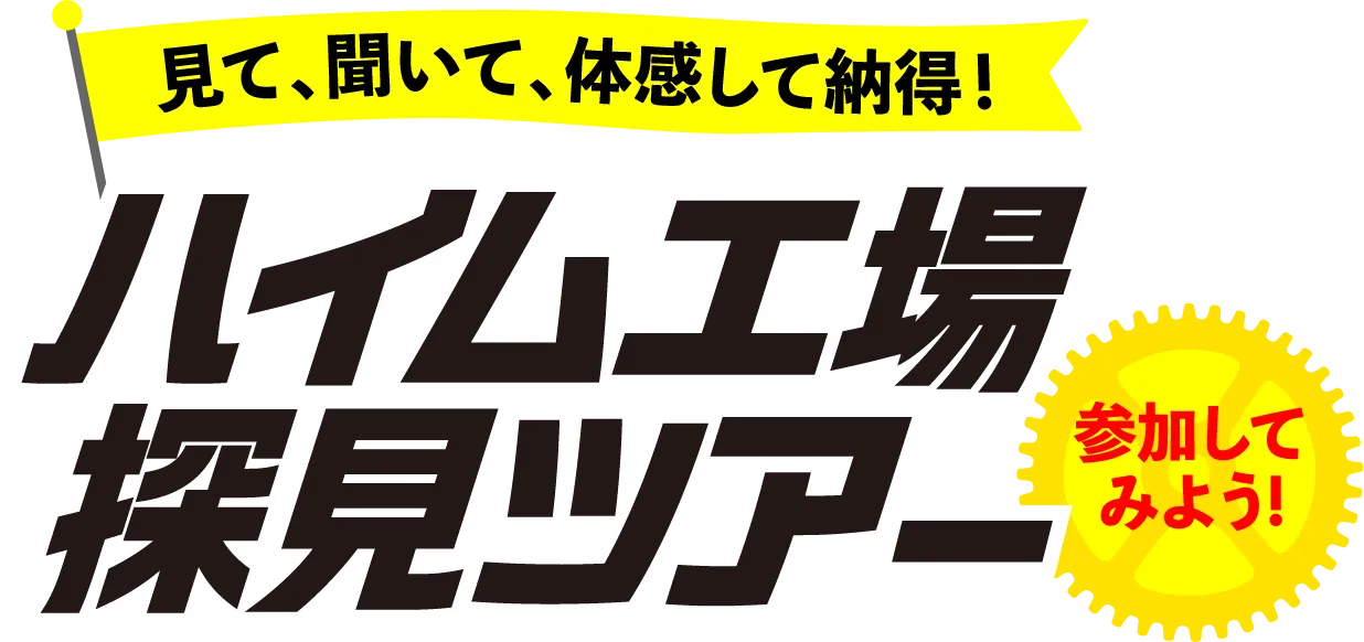 見て、聞いて、体感して納得！ハイム工場探見ツアーに参加してみよう！