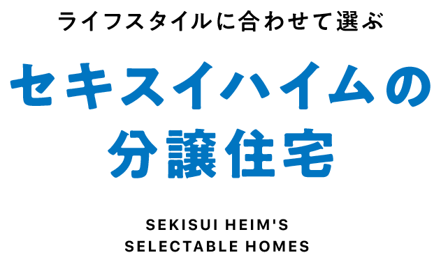 セキスイハイムの分譲住宅 SEKISUI HEIM's SELECTABLE HOMES