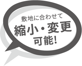 敷地に合わせて縮小・変更可能!