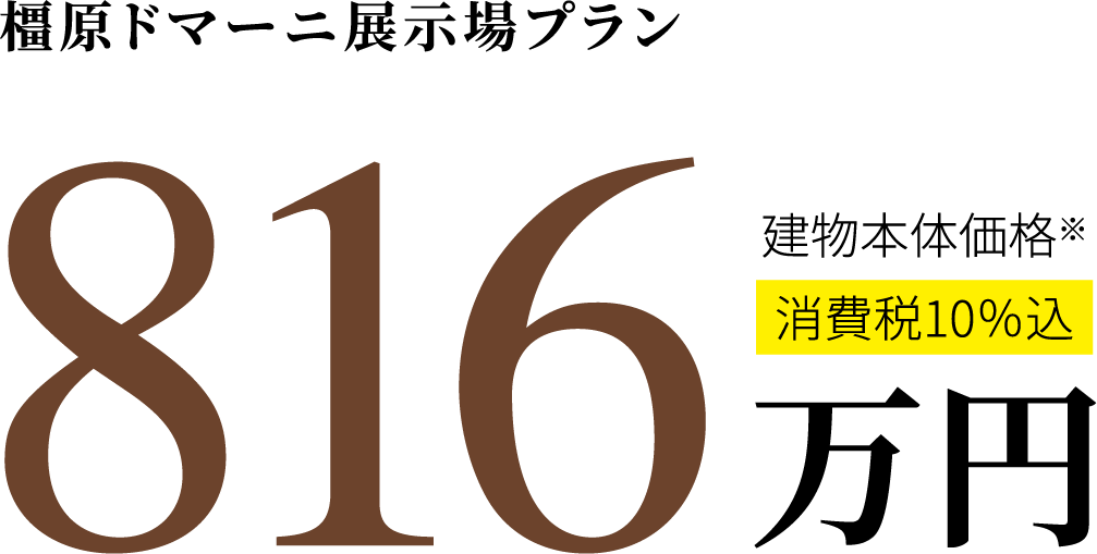 橿原ドマーニ展示場プラン 816万円 消費税10%込 建物本体価格※