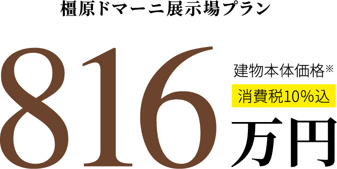 橿原ドマーニ展示場プラン 816万円 消費税10%込 建物本体価格※
