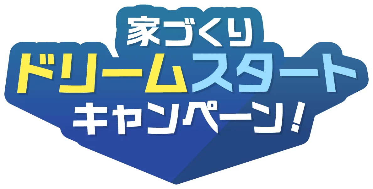 家づくり ドリームスタートキャンペーン!