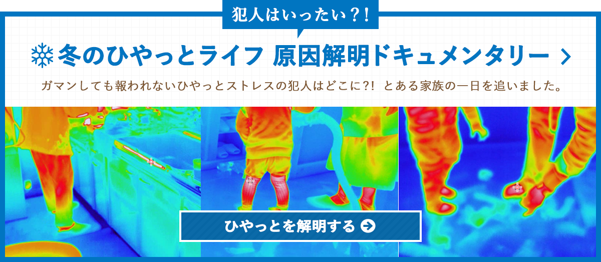 犯人はいったい？！ 冬のひやっとライフ原因解明ドキュメンタリー