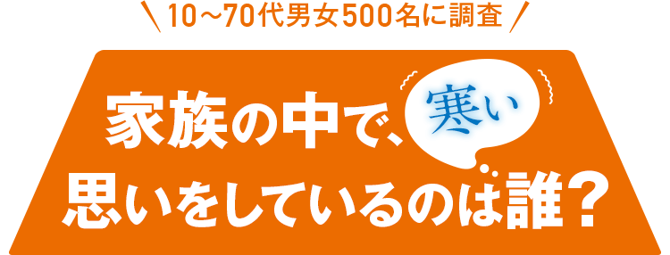 10~70代男女500名に調査 家族の中で寒い思いをしているのは誰？