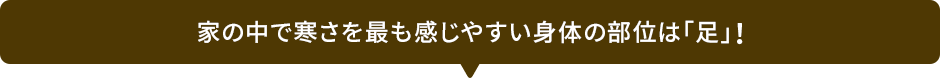 家の中で寒さを最も感じやすい身体の部位は「足」！