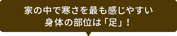 家の中で寒さを最も感じやすい身体の部位は「足」！