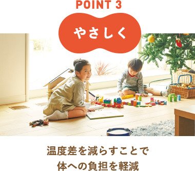 POINT 3 やさしく 温度差を減らすことで体への負担を軽減