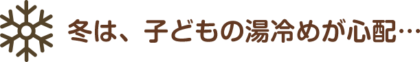 冬は、子どもの湯冷めが心配…