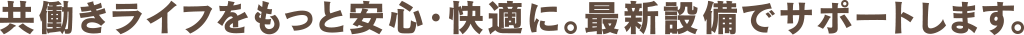 共働きライフをもっと安心・快適に。最新設備でサポートします。