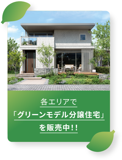 各エリアで「グリーンモデル分譲住宅」を販売中！！