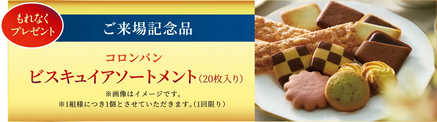 ご来場記念品もれなくプレゼント コロンバンビスキュイアソートメント6枚入りをプレゼント※1組様につき1個とさせていただきます。（1回限り） 