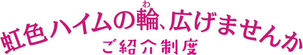 虹色ハイムの輪広げませんか　ご紹介制度