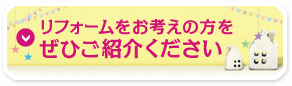 リフォームをお考えの方をぜひご紹介ください