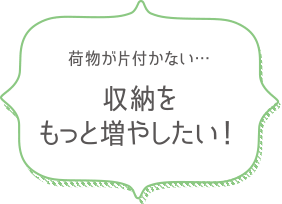 荷物が片付かない…　収納をもっと増やしたい！