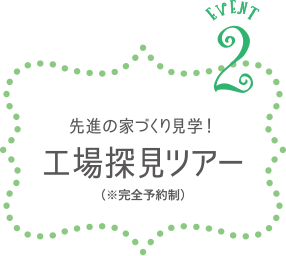 Event.2　先進の家づくり見学！工場探見ツアー（※完全予約制）