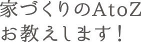 家づくりのAtoZお教えします！