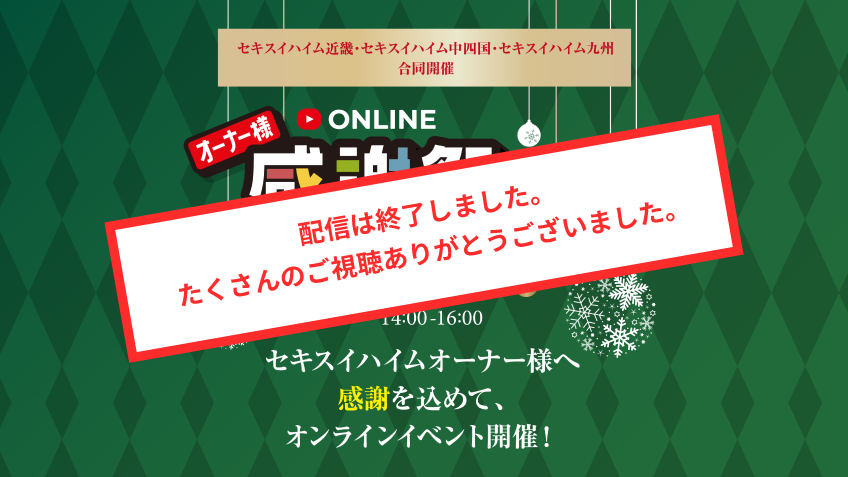 ONLINE オーナー様感謝祭 LIVE生配信 2023.12.9土、14:00〜16:00 セキスイハイムオーナー様へ感謝を込めてオンラインイベント開催