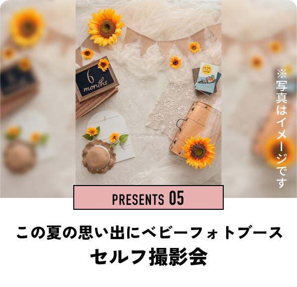 PRESENTS 05　この夏の思い出にベビーフォトブース セルフ撮影会