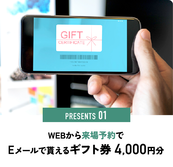 PRESENTS 01 WEBから来場予約でEメールでもらえるギフト券 4,000円分