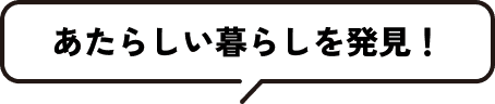 あたらしい暮らしを発見！