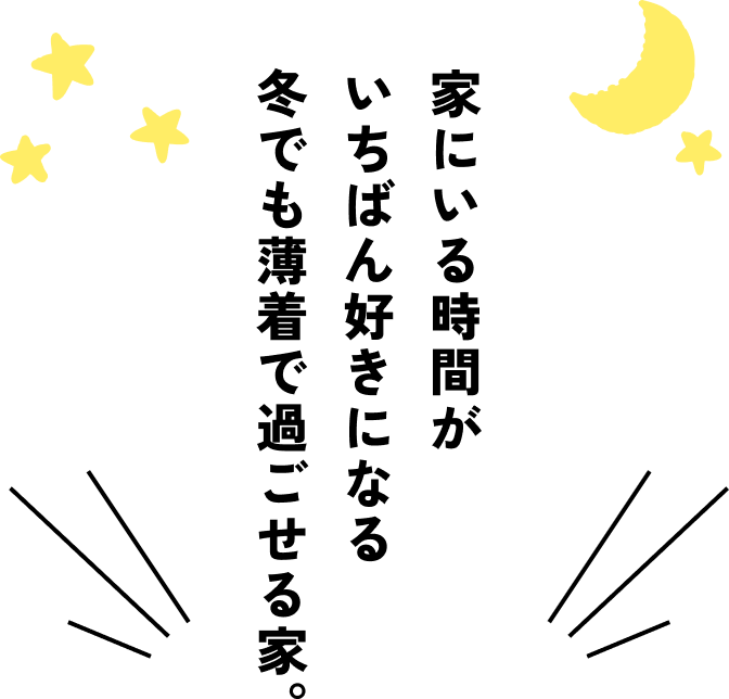 家にいる時間がいちばん好きになる冬でも薄着で過ごせる家。