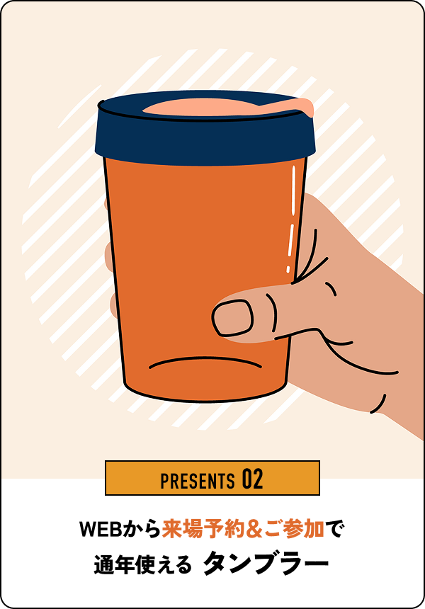 PRESENTS 02 WEBから来場予約＆ご参加で通年使えるタンブラー