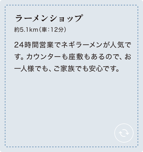 ラーメンショップ 約5.1km（車：12分）24時間営業でネギラーメンが人気です。カウンターも座敷もあるので、お一人様でも、ご家族でも安心です。