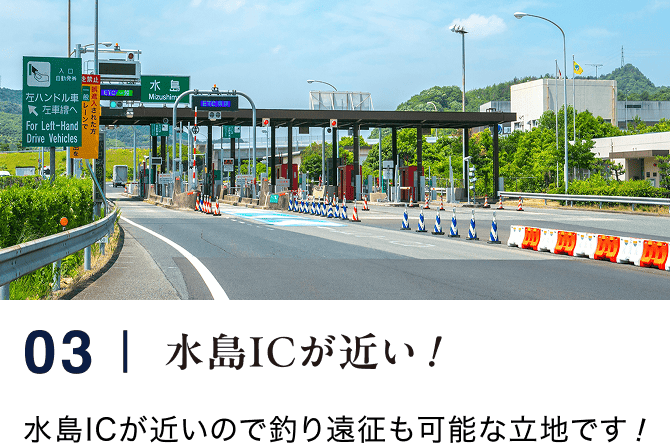 03｜水島ICが近い！ 水島ICが近いので釣り遠征も可能な立地です！