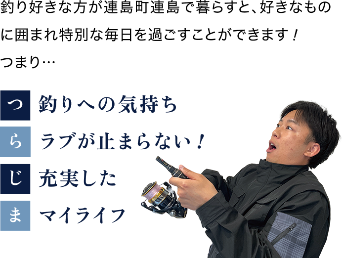 釣り好きな方が連島町連島で暮らすと、好きなものに囲まれ特別な毎日を過ごすことができます！　つまり…　つ：釣りへの気持ち　ら：ラブが止まらない！　じ：充実した　ま：マイライフ