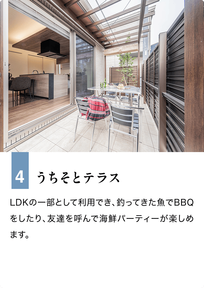 4 うちそとテラス LDKの一部として利用でき、釣ってきた魚でBBQをしたり、友達を呼んで海鮮パーティーが楽しめます。
