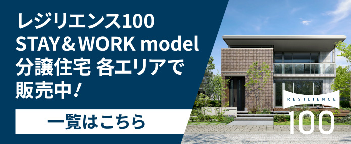 レジリエンス100 STAY&WORK model　分譲住宅 各エリアで販売中！ 一覧はこちら