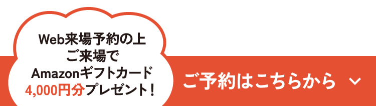 Web来場予約の上ご来場で、Amazonギフトカード4,000円分プレゼント！