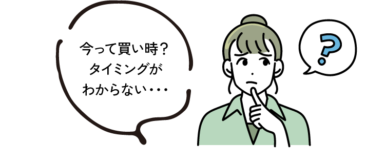 今って買い時？タイミングがわからない・・・