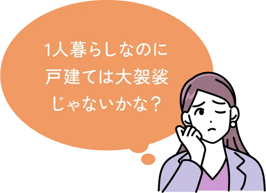 1人暮らしなのに戸建ては大袈裟じゃないかな？