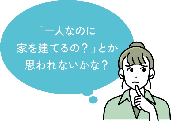 「一人なのに家を建てるの？」とか思われないかな？