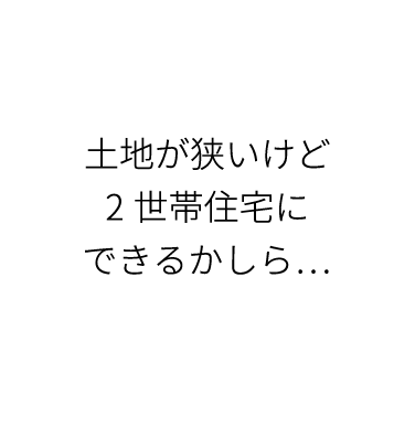 土地が狭いけど2世帯住宅にできるかしら...