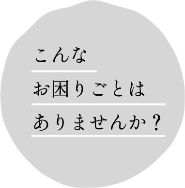 こんなお困りごとはありませんか？