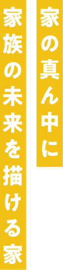 家の真ん中に家族の未来を描ける家
