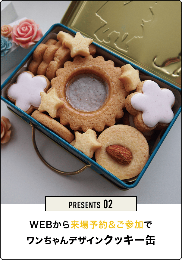PRESENTS 02 WEBから来場予約&ご参加でワンちゃんデザインクッキー缶